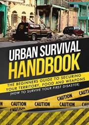 Urban Survival: The Beginners Guide to Securing your Territory, Food and Weapons (How to Survive Your First Disaster) (Urban