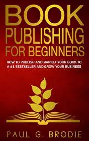 Book Publishing for Beginners: How to Publish and Market Your Book to a #1 Bestseller and Grow Your Business (Get Published S