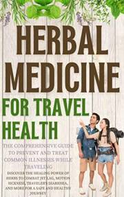 Herbal Remedies for Travel Health: The Comprehensive Guide to Prevent and Treat Common Illnesses While Traveling: Discover th