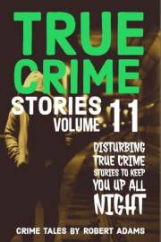 True Crime Stories: VOLUME 11: A collection of fascinating facts and disturbing details about infamous serial killers and the