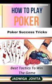 HOW TO PLAY POKER: Poker Success Tricks: Best Tactics To Win The Game