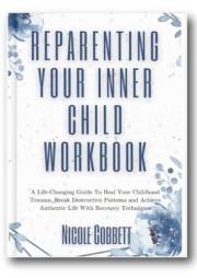 Reparenting Your Inner Child Workbook: A Life-Changing Guide To Heal Your Childhood Trauma, Break Destructive Patterns and Ac