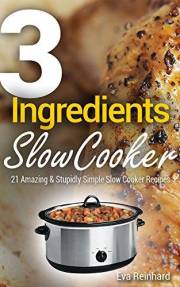 3 Ingredient Slow Cooker: 21 Amazing & Stupidly Simple Slow Cooker Recipes (Healthy Recipes, Crock Pot Recipes, Slow Cooker R