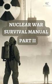 Nuclear War Survival Manual Part II: Mastering Survival Techniques for Nuclear Fallout, Attacks, and EMP Threats – A Comprehe