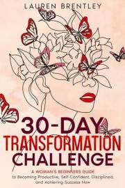 THE 30-DAY TRANSFORMATION CHALLENGE: A Woman’s Beginners Guide to Becoming Productive, Self-Confident, Disciplined, and Achie