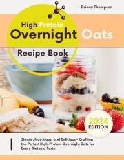 High Protein Overnight Oats Recipe Book: Simple, Nutritious, and Delicious - Crafting the Perfect High-Protein Overnight Oats