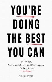 You're Doing the Best You Can: Why You Achieve More and Be Happier Doing Less
